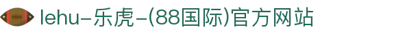 lehu-乐虎-(88国际)官方网站